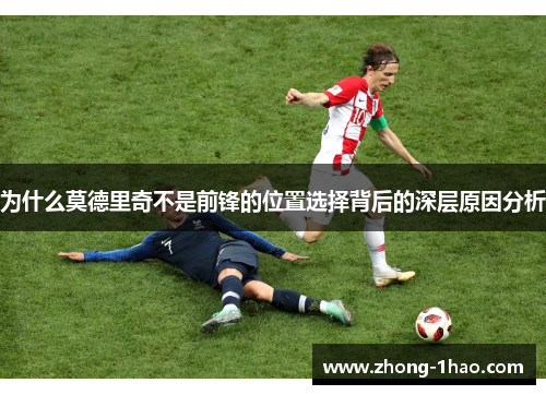 为什么莫德里奇不是前锋的位置选择背后的深层原因分析