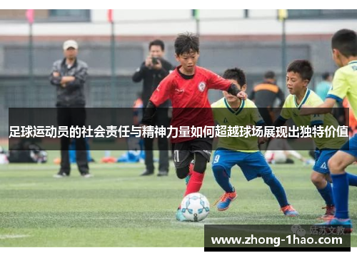 足球运动员的社会责任与精神力量如何超越球场展现出独特价值
