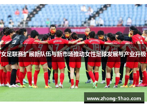 女足联赛扩展新队伍与新市场推动女性足球发展与产业升级