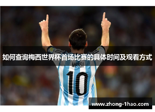 如何查询梅西世界杯首场比赛的具体时间及观看方式