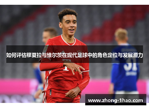 如何评估穆夏拉与维尔茨在现代足球中的角色定位与发展潜力