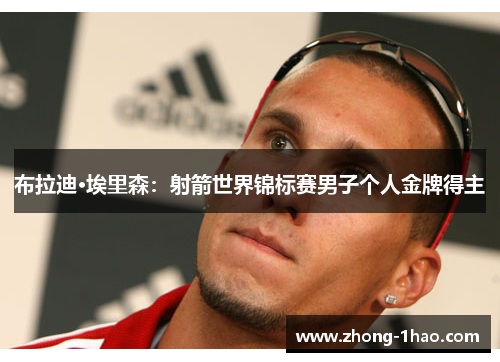 布拉迪·埃里森：射箭世界锦标赛男子个人金牌得主