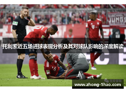 托利索近五场进球表现分析及其对球队影响的深度解读