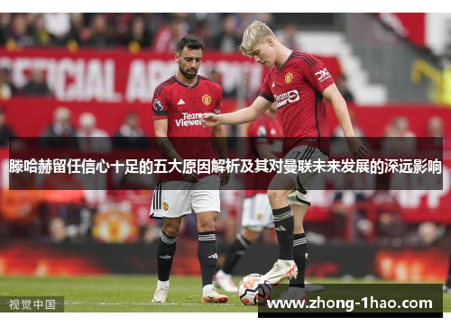 滕哈赫留任信心十足的五大原因解析及其对曼联未来发展的深远影响 滕哈赫留任信心十足的五大原因解析及其对曼联未来发展的深远影响