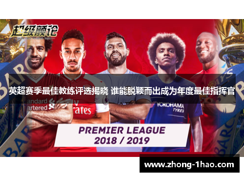 英超赛季最佳教练评选揭晓 谁能脱颖而出成为年度最佳指挥官