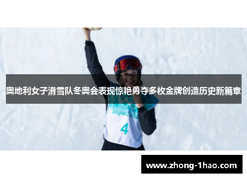 奥地利女子滑雪队冬奥会表现惊艳勇夺多枚金牌创造历史新篇章