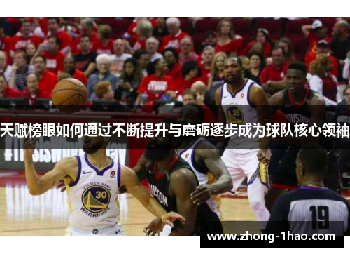 天赋榜眼如何通过不断提升与磨砺逐步成为球队核心领袖
