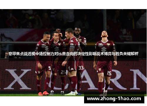 意甲焦点战透视中场控制力对比赛走向的决定性影响战术博弈与胜负关键解析
