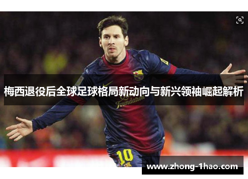 梅西退役后全球足球格局新动向与新兴领袖崛起解析