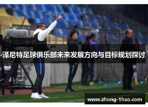 泽尼特足球俱乐部未来发展方向与目标规划探讨