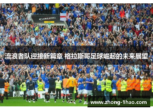 流浪者队迎接新篇章 格拉斯哥足球崛起的未来展望