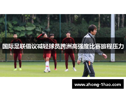 国际足联倡议减轻球员跨洲高强度比赛旅程压力