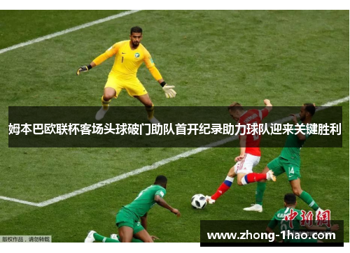 姆本巴欧联杯客场头球破门助队首开纪录助力球队迎来关键胜利