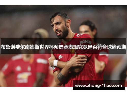 布鲁诺费尔南德斯世界杯预选赛表现究竟是否符合球迷预期