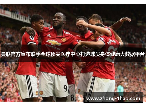 曼联官方宣布联手全球顶尖医疗中心打造球员身体健康大数据平台
