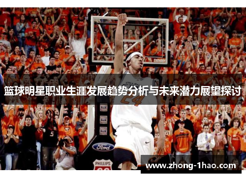 篮球明星职业生涯发展趋势分析与未来潜力展望探讨