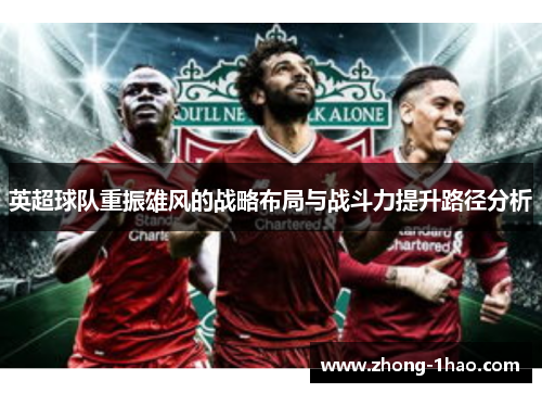 英超球队重振雄风的战略布局与战斗力提升路径分析