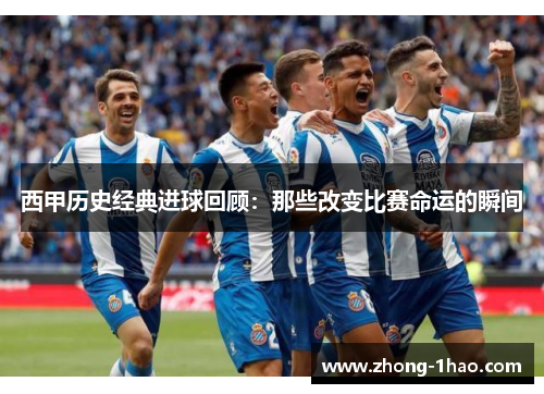 西甲历史经典进球回顾：那些改变比赛命运的瞬间