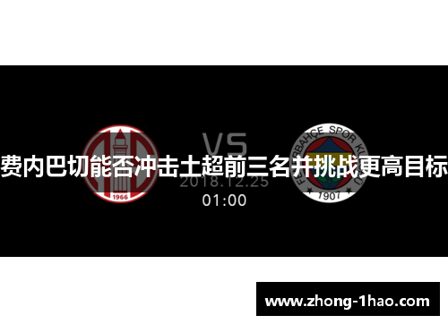 费内巴切能否冲击土超前三名并挑战更高目标 费内巴切能否冲击土超前三名并挑战更高目标